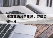 乐鱼体育官网注册-南特客场战平里昂，取得关键一分的简单介绍