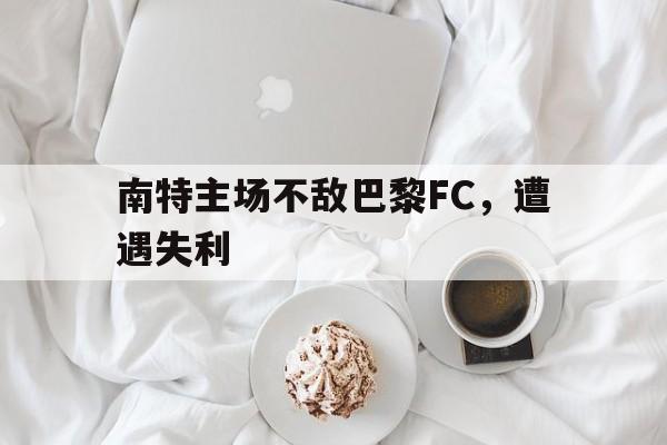 南特主场不敌巴黎FC，遭遇失利